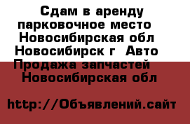 Сдам в аренду парковочное место. - Новосибирская обл., Новосибирск г. Авто » Продажа запчастей   . Новосибирская обл.